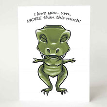 Load image into Gallery viewer, a greeting card, featuring an illustration of a t-rex, eyes closed, smiling, with arms out stretched. front reads, "I love you.. um.. MORE than this much!"
