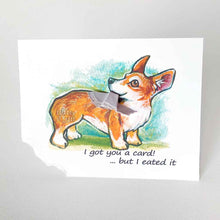 Load image into Gallery viewer, a greeting card with art of a corgi. The card reads, "I got you a card! ... but I eated it". the bottome left corner of the card is ripped and hangs from the dog's moutha greeting card featuring art of a corgi. The card reads, "I got you a card! ... but I eated it". the bottom left corner of the card is ripped and hangs from the dog's mouth
