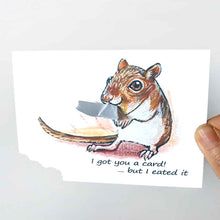 Load image into Gallery viewer, a greeting card, illustrated with a gerbil. the bottom corner of the card is ripped and hangs from the gerbil's mouth. front reads, I got you a card! ... but I eated it
