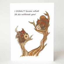 Load image into Gallery viewer, a greeting card illustrated with a two squirrels sitting on a tree, each eating a donut. the card says "I DONUT know what I'd do without you!"
