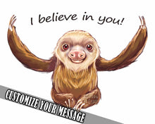 Load image into Gallery viewer, an art print of a illustrated sloth with its arms wide open. text above says, "I believe in you!". Overlay text says, "customize your message"
