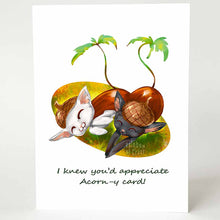 Load image into Gallery viewer, a pun-y greeting card with an illustration of a white cat and black cat, both sleeping, dressed up as acorns, complete with sprouting leafy tails. the card reads, 'I knew you'd appreciate Acorn-y card!"
