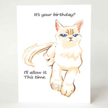 Load image into Gallery viewer, a greeting card of a white and beige cat with blue eyes, looking very unimpressed. it reads, "it's your birthday? i'll allow it. this time."
